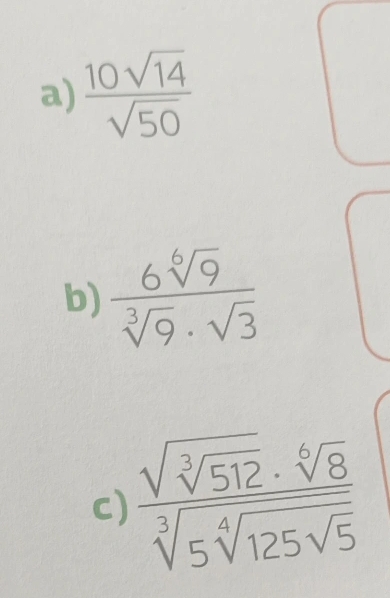  10sqrt(14)/sqrt(50) 
b)  6sqrt[6](9)/sqrt[3](9)· sqrt(3) 
C) frac sqrt(sqrt [3]512)· sqrt[6](8)sqrt[3](5sqrt [4]125sqrt 5)