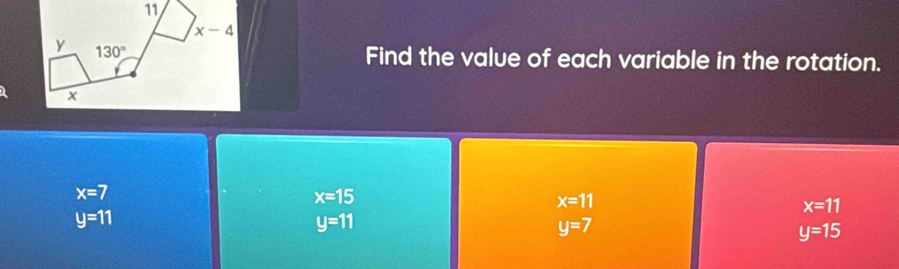 Find the value of each variable in the rotation.
x=7
x=15
x=11
x=11
y=11
y=11
y=7
y=15