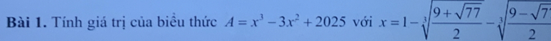 Tính giá trị của biều thức A=x^3-3x^2+2025 với x=1-sqrt[3](frac 9+sqrt 77)2-sqrt[3](frac 9-sqrt 7)2