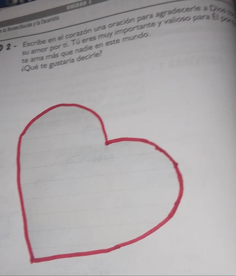 la Resoncifación y la Escarisita 
1 2 - Escribe en el corazón una oración para agradecerte a Dio 
su amor por tí. Tú eres muy importante y vallioso para El pi 
te ama más que nadie en este mundo, 
¿Qué te gustaría decirle?