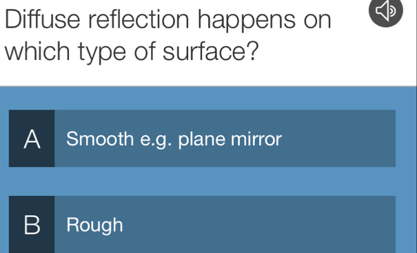 Diffuse reflection happens on
which type of surface?
A Smooth e.g. plane mirror
B Rough