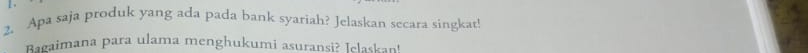 Apa saja produk yang ada pada bank syariah? Jelaskan secara singkat! 
Baeaimana para ulama menghukumi asuransi? Iclaskan!