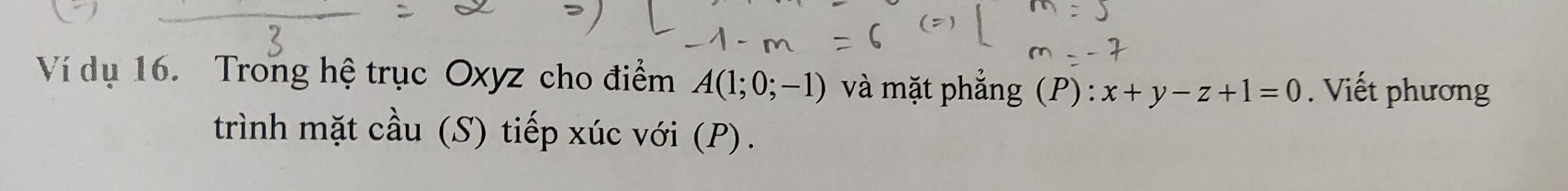 Ví dụ 16. Trong hệ trục Oxyz cho điểm A(1;0;-1) và mặt phẳng (P): x+y-z+1=0. Viết phương 
trình mặt cầu (S) tiếp xúc với (P) .