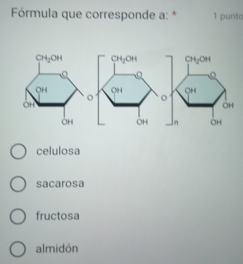 Fórmula que corresponde a: * 1 punto
celulosa
sacarosa
fructosa
almidón