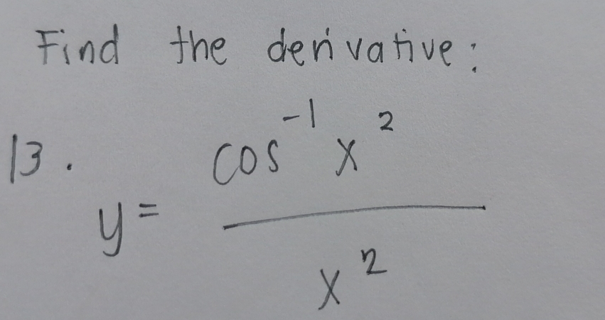 Find the devivative: 
13.
y= (cos^(-1)x^2)/x^2 