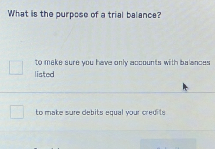 What is the purpose of a trial balance?
to make sure you have only accounts with balances
listed
to make sure debits equal your credits