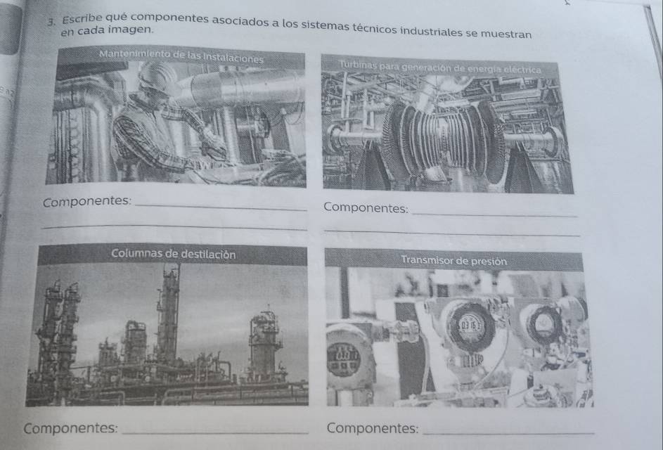 Escribe qué componentes asociados a los sistemas técnicos industriales se muestran 
en cada imagen. 
_ 
Componentes:_ 
Componentes: 
_ 
_ 
Componentes: _Componentes:_