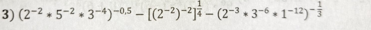 (2^(-2)*5^(-2)*3^(-4))^-0,5-[(2^(-2))^-2]^ 1/4 -(2^(-3)*3^(-6)*1^(-12))^- 1/3 