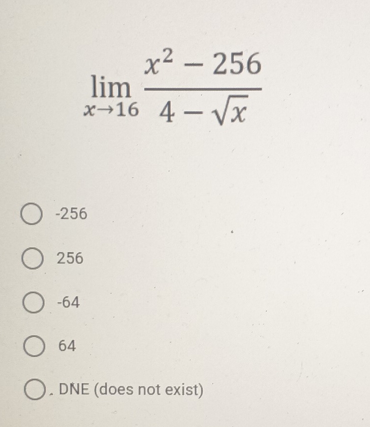 limlimits _xto 16 (x^2-256)/4-sqrt(x) 
-256
256
-64
64 . DNE (does not exist)