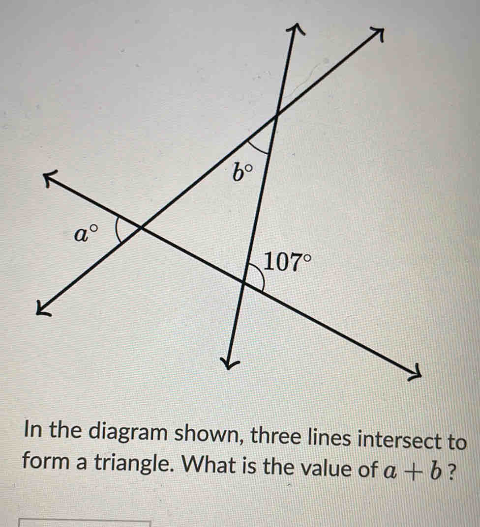 In the diagram shown, three lines intersect to
form a triangle. What is the value of a+b ?