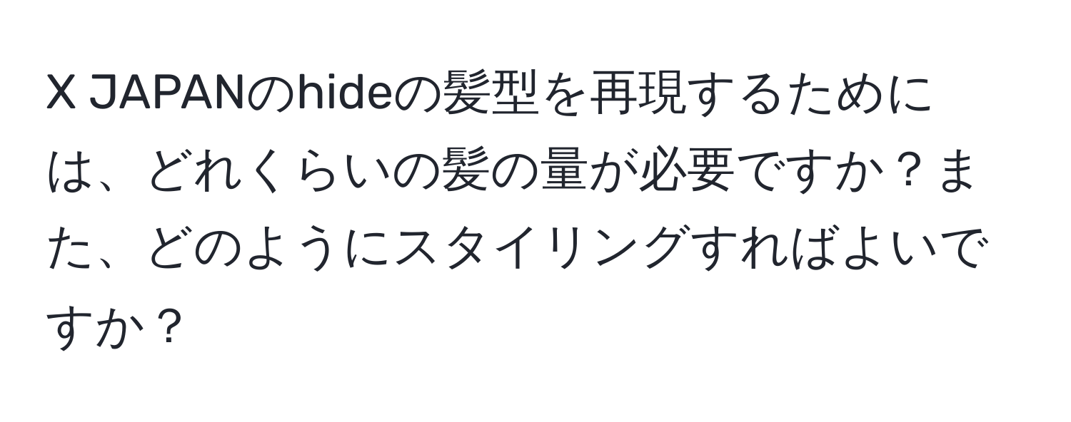 JAPANのhideの髪型を再現するためには、どれくらいの髪の量が必要ですか？また、どのようにスタイリングすればよいですか？