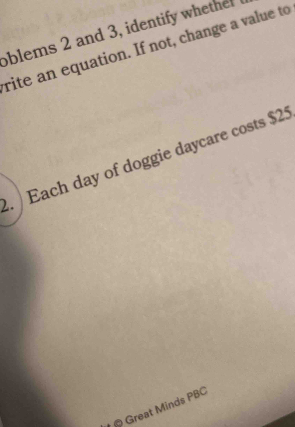 blems 2 and 3, identify whether 
rite an equation. If not, change a value to 
. Each day of doggie daycare costs $25
© Great Minds PBC