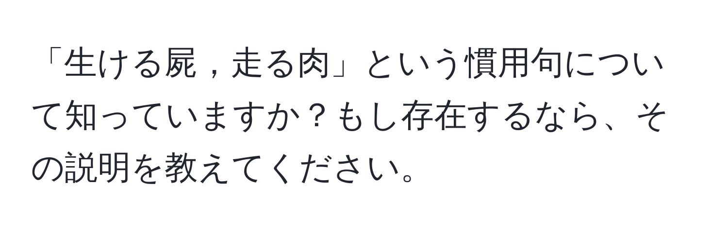 「生ける屍，走る肉」という慣用句について知っていますか？もし存在するなら、その説明を教えてください。