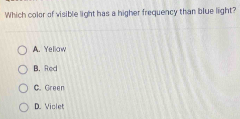 Which color of visible light has a higher frequency than blue light?
A. Yellow
B. Red
C. Green
D. Violet