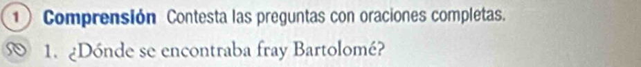 Comprensión Contesta las preguntas con oraciones completas. 
1. ¿Dónde se encontraba fray Bartolomé?