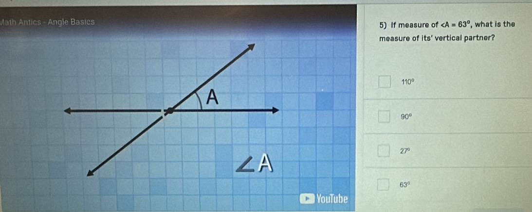 Math Antics - Angle Basics , what is the
5) If measure of
measure of ts ' vertical partner?
110°
90°
27°
63°
YouTube