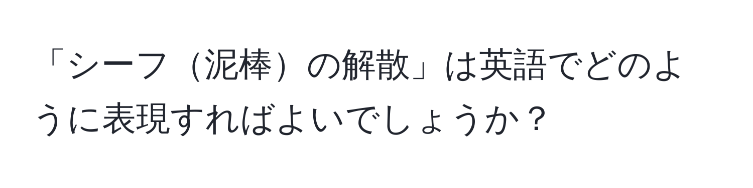 「シーフ泥棒の解散」は英語でどのように表現すればよいでしょうか？