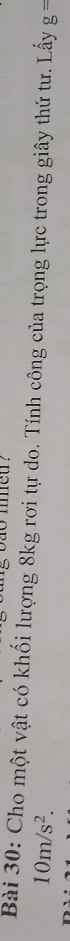 bao nmeu ? 
Bài 30: Cho một vật có khối lượng 8kg rơi tự do. Tính công của trọng lực trong giây thứ tư. Lấy g=
10m/s^2.