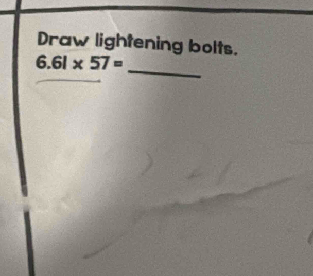 Draw lightening bolts. 
_
6.61* 57=
_