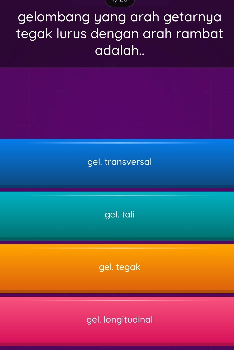 gelombang yang arah getarnya
tegak lurus dengan arah rambat
adalah..
gel. transversal
gel. tali
gel. tegak
gel. longitudinal