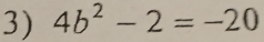 4b^2-2=-20