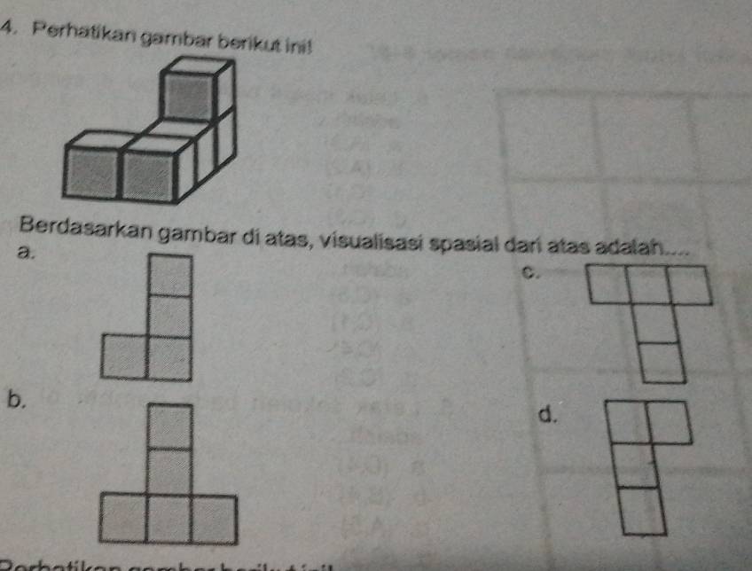 Perhatikan gambar berikut ini! 
Berdasarkan gambar di atas, visualisasi spasial darí atas adalah_ 
a. 
C. 
b. 
d.