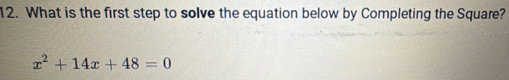 What is the first step to solve the equation below by Completing the Square?
x^2+14x+48=0