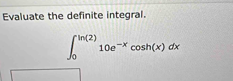 Evaluate the definite integral.
∈t _0^((ln (2))10e^-x)cos h(x)dx