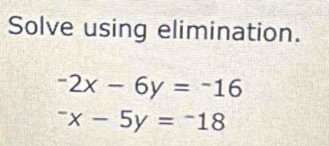 Solve using elimination.
-2x-6y=-16^-x-5y=^-18