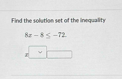 Find the solution set of the inequality
8x-8≤ -72.
x