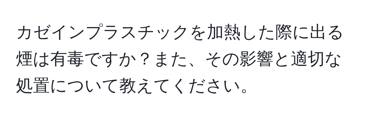 カゼインプラスチックを加熱した際に出る煙は有毒ですか？また、その影響と適切な処置について教えてください。