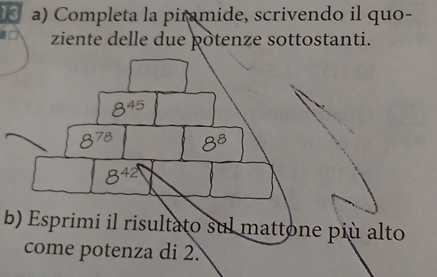 Completa la piramide, scrivendo il quo- 
ziente delle due þotenze sottostanti.
8^(45)
8^(78)
8^8
8^(42)
b) Esprimi il risultato sul mattone più alto 
come potenza di 2.