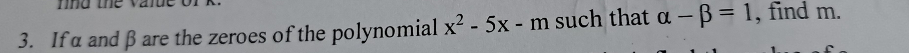 fnd the value 
3. Ifα and β are the zeroes of the polynomial x^2-5x-m such that alpha -beta =1 , find m.