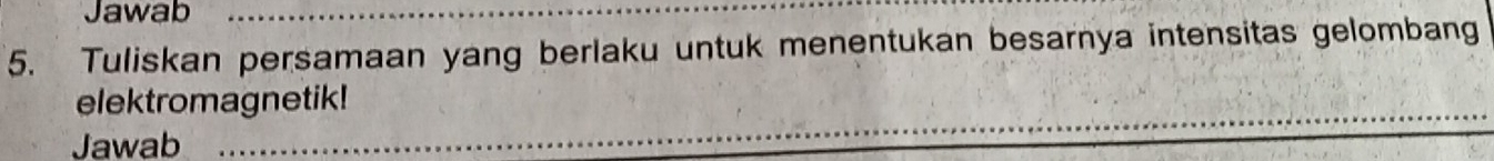 Jawab_ 
5. Tuliskan persamaan yang berlaku untuk menentukan besarnya intensitas gelombang 
_ 
elektromagnetik! 
Jawab