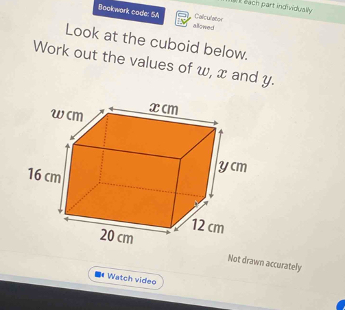 each part individually 
Bookwork code: 5A Calculator 
allowed 
Look at the cuboid below. 
Work out the values of w, x and y. 
Not drawn accurately 
Watch video