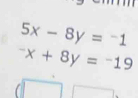 5x-8y=-1^-x+8y=^-19