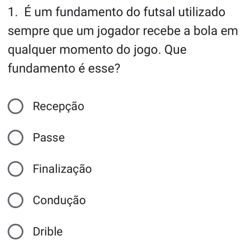 É um fundamento do futsal utilizado
sempre que um jogador recebe a bola em
qualquer momento do jogo. Que
fundamento é esse?
Recepção
Passe
Finalização
Condução
Drible