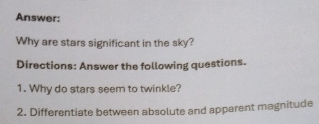 Answer: 
Why are stars significant in the sky? 
Directions: Answer the following questions. 
1. Why do stars seem to twinkle? 
2. Differentiate between absolute and apparent magnitude