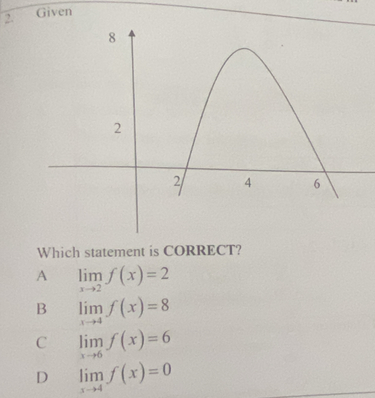 Given
Which statement is CORRECT?
A limlimits _xto 2f(x)=2
B limlimits _xto 4f(x)=8
C limlimits _xto 6f(x)=6
D limlimits _xto 4f(x)=0