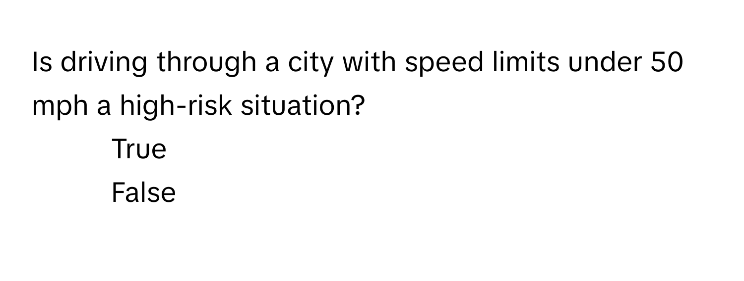 Is driving through a city with speed limits under 50 mph a high-risk situation?

1) True 
2) False