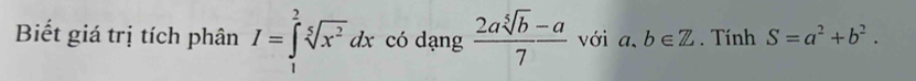 Biết giá trị tích phân I=∈tlimits _1^(2sqrt[5](x^2))dx có dạng  (2asqrt[5](b)-a)/7  với a. b∈ Z. Tính S=a^2+b^2.