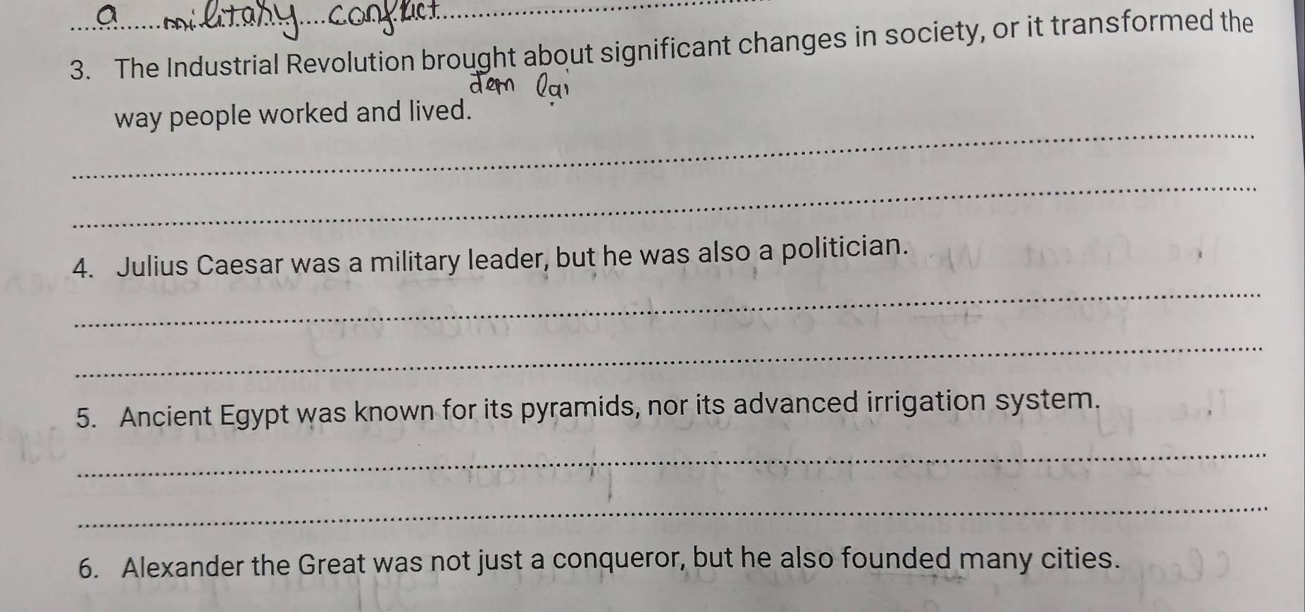 The Industrial Revolution brought about significant changes in society, or it transformed the 
_ 
way people worked and lived. 
_ 
_ 
4. Julius Caesar was a military leader, but he was also a politician. 
_ 
5. Ancient Egypt was known for its pyramids, nor its advanced irrigation system. 
_ 
_ 
6. Alexander the Great was not just a conqueror, but he also founded many cities.