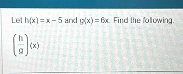 Let h(x)=x-5 and g(x)=6x. Find the following.
( h/g )(x)