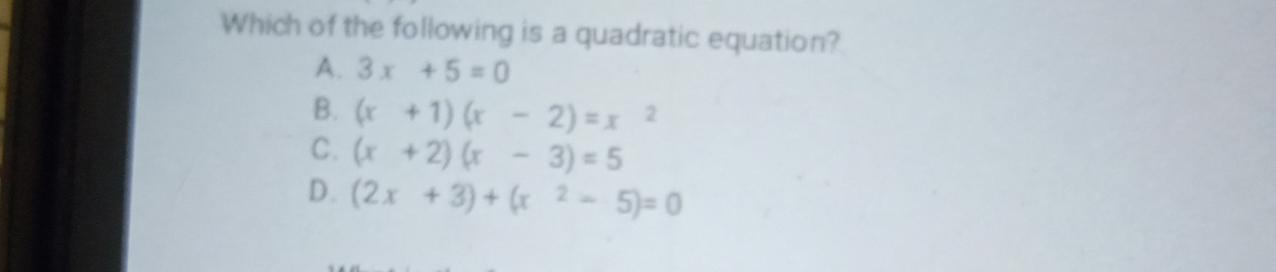 Which of the following is a quadratic equation?
A. 3x+5=0
B. (x+1)(x-2)=x
C. (x+2)(x-3)=5
D. (2x+3)+(x^2-5)=0