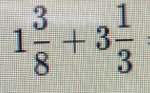 1 3/8 +3 1/3  =
 2/5 