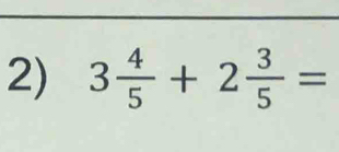 3 4/5 +2 3/5 =