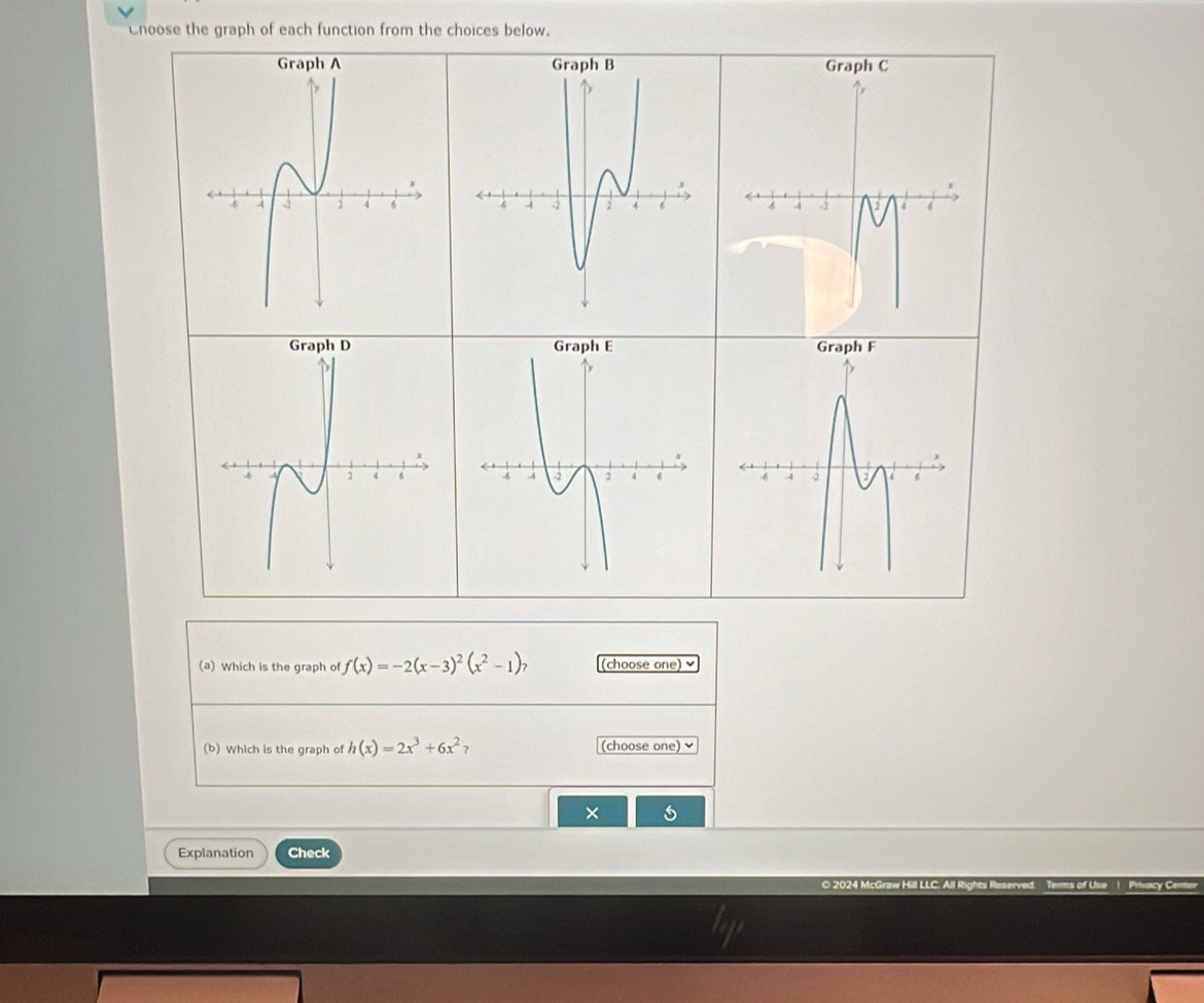 Cnoose the graph of each function from the choices below. 
(a) Which is the graph of f(x)=-2(x-3)^2(x^2-1) (choose one) ✔ 
(b) Which is the graph of h(x)=2x^3+6x^2? (choose one) 
Explanation Check 
© 2024 McGraw Hill LLC. All Rig