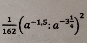  1/162 (a^(-1,5):a^(-3frac 1)4)^2