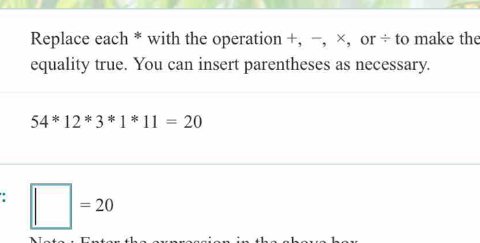 Solved: Replace each * with the operation +, −, ×, or ÷ to make the ...