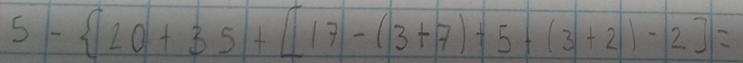 5- 10+35+[17-(3+7)+5+(3+2)-2]=